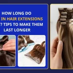 How long do clip in hair extensions last? Tips to Make Them Last Longer