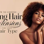 How to Choose Long Hair Extensions for Your Hair Type